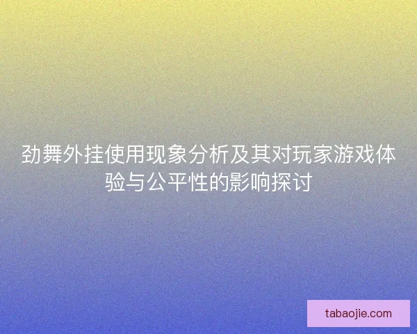 劲舞外挂使用现象分析及其对玩家游戏体验与公平性的影响探讨