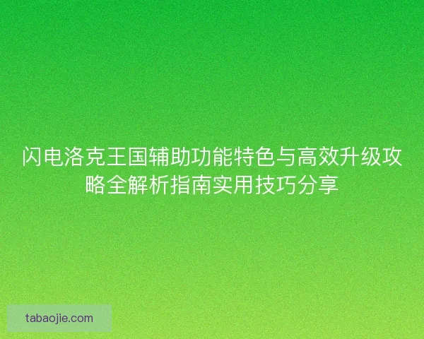 闪电洛克王国辅助功能特色与高效升级攻略全解析指南实用技巧分享